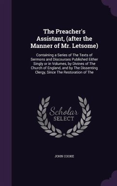The Preacher's Assistant, (after the Manner of Mr. Letsome): Containing a Series of The Texts of Sermons and Discourses Published Either Singly or in - Cooke, John