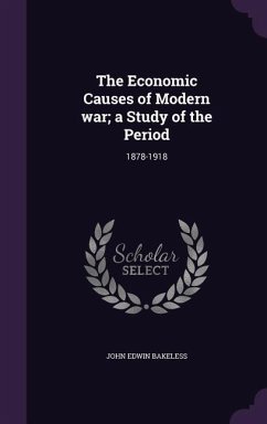 The Economic Causes of Modern war; a Study of the Period: 1878-1918 - Bakeless, John Edwin