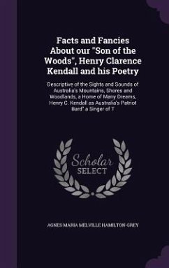 Facts and Fancies About our Son of the Woods, Henry Clarence Kendall and his Poetry: Descriptive of the Sights and Sounds of Australia's Mountains, Sh - Hamilton-Grey, Agnes Maria Melville