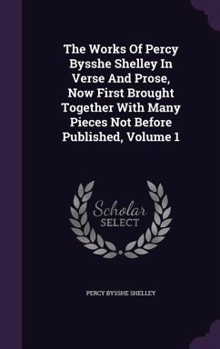 The Works Of Percy Bysshe Shelley In Verse And Prose, Now First Brought Together With Many Pieces Not Before Published, Volume 1 - Shelley, Percy Bysshe