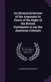 An Historical Review of the Argument in Favor of the Right of the British Parliament to tax the American Colonies