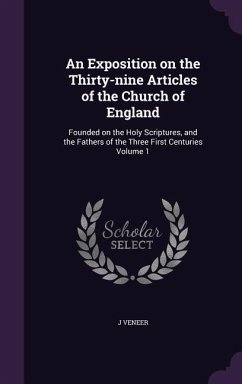 An Exposition on the Thirty-nine Articles of the Church of England: Founded on the Holy Scriptures, and the Fathers of the Three First Centuries Volum - Veneer, J.