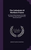 The Cathedrals Of Northern France: By Francis Miltoun [pseud.] With Eighty Illustrations, Plans, And Diagrams, By Blanche Mcmanus