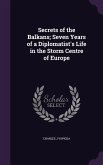 Secrets of the Balkans; Seven Years of a Diplomatist's Life in the Storm Centre of Europe