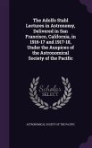 The Adolfo Stahl Lectures in Astronomy, Delivered in San Francisco, California, in 1916-17 and 1917-18, Under the Auspices of the Astronomical Society