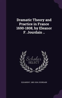 Dramatic Theory and Practice in France 1690-1808, by Eleanor F. Jourdain .. - Jourdain, Eleanor F. 1863-1924