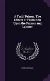 A Tariff Primer. The Effects of Protection Upon the Farmer and Laborer