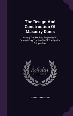 The Design And Construction Of Masonry Dams: Giving The Method Employed In Determining The Profile Of The Quaker Bridge Dam - Wegmann, Edward