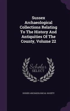 Sussex Archaeological Collections Relating To The History And Antiquities Of The County, Volume 22 - Society, Sussex Archaeological