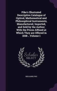 Pike's Illustrated Descriptive Catalogue of Optical, Mathematical and Philosophical Instruments, Manufactured, Imported, and Sold by the Author; With - Pike, Benjamin
