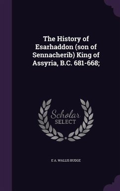 The History of Esarhaddon (son of Sennacherib) King of Assyria, B.C. 681-668; - Budge, E A Wallis