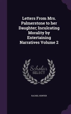 Letters From Mrs. Palmerstone to her Daughter; Inculcating Morality by Entertaining Narratives Volume 2 - Hunter, Rachel