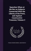 Speeches When at the Bar on Subjects Connected With the Liberty of the Press, and Against Constructive Treasons; Volume 3