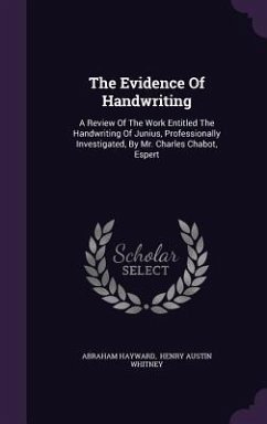 The Evidence Of Handwriting: A Review Of The Work Entitled The Handwriting Of Junius, Professionally Investigated, By Mr. Charles Chabot, Espert - Hayward, Abraham