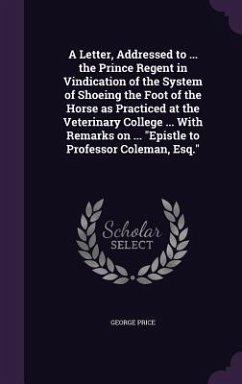 A Letter, Addressed to ... the Prince Regent in Vindication of the System of Shoeing the Foot of the Horse as Practiced at the Veterinary College .. - Price, George