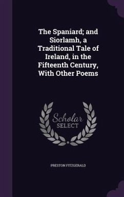 The Spaniard; and Siorlamh, a Traditional Tale of Ireland, in the Fifteenth Century, With Other Poems - Fitzgerald, Preston