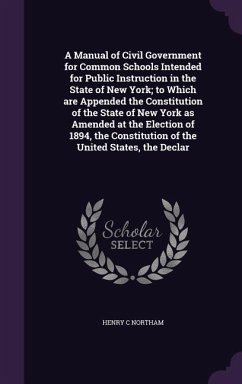 A Manual of Civil Government for Common Schools Intended for Public Instruction in the State of New York; to Which are Appended the Constitution of th - Northam, Henry C.