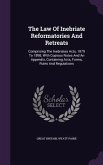 The Law Of Inebriate Reformatories And Retreats: Comprising The Inebriates Acts, 1879 To 1898, With Copious Notes And An Appendix, Containing Acts, Fo