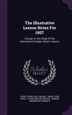 The Illustrative Lesson Notes For 1907: A Guide To The Study Of The International Sunday School Lessons