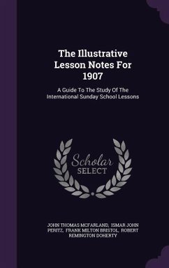 The Illustrative Lesson Notes For 1907: A Guide To The Study Of The International Sunday School Lessons - Mcfarland, John Thomas