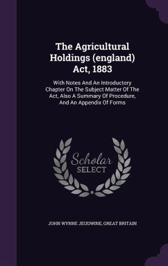 The Agricultural Holdings (england) Act, 1883: With Notes And An Introductory Chapter On The Subject Matter Of The Act, Also A Summary Of Procedure, A - Jeudwine, John Wynne; Britain, Great