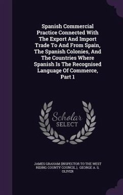 Spanish Commercial Practice Connected With The Export And Import Trade To And From Spain, The Spanish Colonies, And The Countries Where Spanish Is The Recognised Language Of Commerce, Part 1