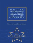 The history of the rebellion and civil wars in England, begun in the year 1641, etc. A NEW EDITION. VOLUME VI. - War College Series