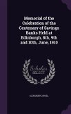 Memorial of the Celebration of the Centenary of Savings Banks Held at Edinburgh, 8th, 9th and 10th, June, 1910