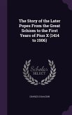 The Story of the Later Popes From the Great Schism to the First Years of Pius X (1414 to 1906)