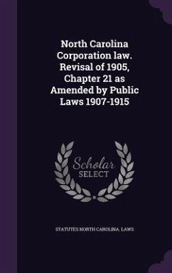 North Carolina Corporation law. Revisal of 1905, Chapter 21 as Amended by Public Laws 1907-1915 - North Carolina Laws & Statutes