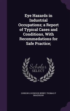 Eye Hazards in Industrial Occupations; a Report of Typical Cases and Conditions, With Recommedations for Safe Practice; - Berry, Gordon Lockwood; Bradshaw, Thomas P.