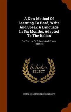 A New Method Of Learning To Read, Write And Speak A Language In Six Months, Adapted To The Italian: For The Use Of Schools And Private Teachers - Ollendorff, Heinrich Gottfried