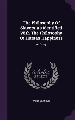 The Philosophy Of Slavery As Identified With The Philosophy Of Human Happiness - Shannon, James