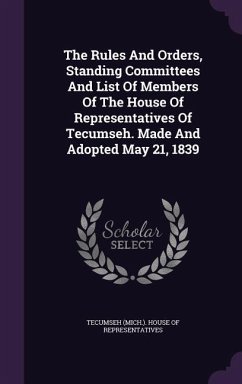 The Rules And Orders, Standing Committees And List Of Members Of The House Of Representatives Of Tecumseh. Made And Adopted May 21, 1839