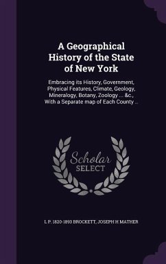 A Geographical History of the State of New York: Embracing its History, Government, Physical Features, Climate, Geology, Mineralogy, Botany, Zoology . - Brockett, L. P.; Mather, Joseph H.