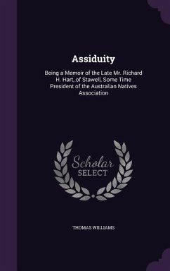 Assiduity: Being a Memoir of the Late Mr. Richard H. Hart, of Stawell, Some Time President of the Australian Natives Association - Williams, Thomas