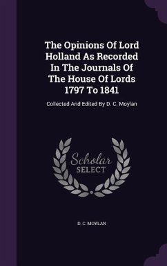The Opinions Of Lord Holland As Recorded In The Journals Of The House Of Lords 1797 To 1841: Collected And Edited By D. C. Moylan - Moylan, D. C.