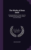 The Works of Dean Swift: Embracing Gulliver's Travels, Tale of a tub, Battle of the Books, etc., With a Life of the Author