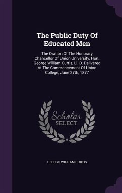The Public Duty Of Educated Men: The Oration Of The Honorary Chancellor Of Union University, Hon. George William Curtis, Ll. D. Delivered At The Comme - Curtis, George William