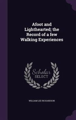 Afoot and Lighthearted; the Record of a few Walking Experiences - Richardson, William Lee
