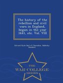 The history of the rebellion and civil wars in England, begun in the year 1641, etc. Vol. VIII - War College Series