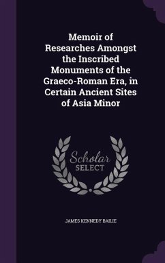 Memoir of Researches Amongst the Inscribed Monuments of the Graeco-Roman Era, in Certain Ancient Sites of Asia Minor - Bailie, James Kennedy