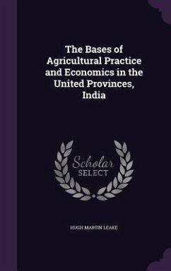The Bases of Agricultural Practice and Economics in the United Provinces, India - Leake, Hugh Martin