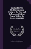 England in the Mediterranean; a Study of the Rise and Influence of British Power Within the Straits 1603-1713;