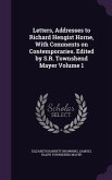 Letters, Addresses to Richard Hengist Horne, With Comments on Contemporaries. Edited by S.R. Townshend Mayer Volume 1