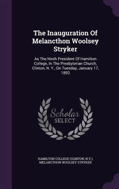 The Inauguration Of Melancthon Woolsey Stryker: As The Ninth President Of Hamilton College, In The Presbyterian Church, Clinton, N. Y., On Tuesday, Ja - (Clinton, Hamilton College; N. Y. ).