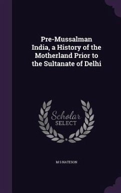 Pre-Mussalman India, a History of the Motherland Prior to the Sultanate of Delhi - Nateson, M. S.