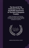 The Record Of The Celebration Of The Two Hundredth Anniversary Of The Birth Of Benjamin Franklin: Under The Auspices Of The American Philosophical Soc
