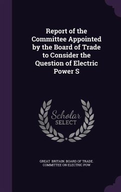 Report of the Committee Appointed by the Board of Trade to Consider the Question of Electric Power S - Britain Board of Trade Committee on El