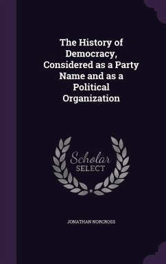 The History of Democracy, Considered as a Party Name and as a Political Organization - Norcross, Jonathan